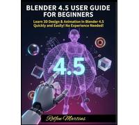 BLENDER 4.5 USER GUIDE FOR BEGINNERS: Learn 3D Design & Animation in Blender 4.5 Quickly and Easily No Experience Needed!
