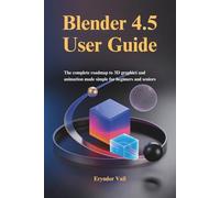 Blender 4.5 User Guide: The Complete Roadmap to 3D Graphics and Animation Made Simple for Beginners and Seniors