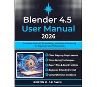 BLENDER 4.5 USER MANUAL 2026: Complete Guide to 3D Modeling, Animation & Rendering for Beginners and Professionals