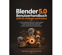 Blender 5.0 Benutzerhandbuch 2026 für Anfänger und Kreative: Lerne 3D-Modellierung, Bildhauerei, Animation, Rigging, Geometrie-Nodes, Rendering, ... Workflow-Techniken durch praktische Projekte.
