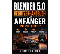 Blender 5.0 Benutzerhandbuch für Anfänger 2026-2027: 3D-Modellierung, Animation und Rendering meistern-schrittweise vom ersten Start bis zum vollendeten Projekt