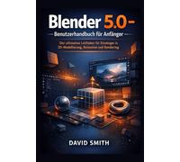 Blender 5.0 - Benutzerhandbuch für Anfänger: Der ultimative Leitfaden für Einsteiger in 3D-Modellierung, Animation und Rendering