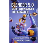 BLENDER 5.0 BENUTZERHANDBUCH FÜR ANFÄNGER: Eine Schritt-für-Schritt-Anleitung zum Erlernen der 3D-Modellierung von Grund auf