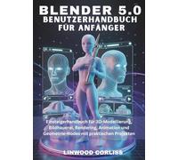 Blender 5.0 - Benutzerhandbuch für Anfänger: Einsteigerhandbuch für 3D-Modellierung, Bildhauerei, Rendering, Animation und Geometrie-Nodes mit praktischen Projekten