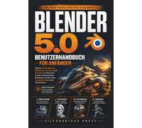 BLENDER 5.0 BENUTZERHANDBUCH FÜR ANFÄNGER: Meistere 3D-Modellierung, Bildhauerei, Texturierung und Animation von Grund auf - Erstelle atemberaubende ... erstes komplettes Projekt ohne Vorkenntnisse.