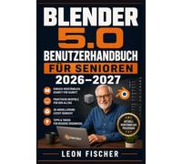 Blender 5.0 Benutzerhandbuch für Senioren 2026-2027: 3D-Modellierung, Animation und Rendering leicht gemacht - Die verständliche Schritt-für-Schritt-Anleitung zum Einstieg
