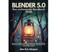 BLENDER 5.0 Das umfassende Handbuch 2026: Schritt-für-Schritt-Kurs für 3D-Animation für absolute Anfänger Modellieren, Texturieren, Riggen, Animieren und Rendern für deinen ersten Kurzfilm