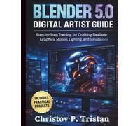 Blender 5.0 Digital Artist Guide: Step-by-Step Training for Crafting Realistic Graphics, Motion, Lighting, and Simulations (Essential Programming Guide)