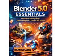 Blender 5.0 Essentials: Complete Step By Step Ultimate Beginner’s Guide to 3D Creation