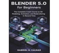 Blender 5.0 for Beginners: The Complete Crash Course to 3D Modeling, Animation, and Rendering in Record Time