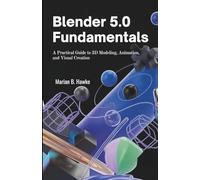 Blender 5.0 Fundamentals: A Practical Guide to 3D Modeling, Animation, and Visual Creation