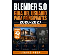 Blender 5.0 Guia del Usuario para Principiantes 2026-2027: Domina el Modelado 3D, la Animacion y el Renderizado desde Cero con Ejercicios Paso a Paso