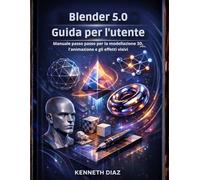 Blender 5.0 Guida per l'utente: Manuale passo passo per la modellazione 3D, l'animazione e gli effetti visivi