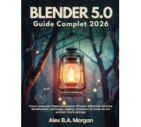 Blender 5.0 Guide Complet 2026: Cours étape par étape d'animation 3D pour débutants absolus Modélisation, texturage, rigging, animation et rendu de ton premier court-métrage