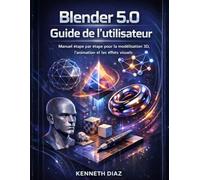 Blender 5.0 Guide de l'utilisateur: Manuel étape par étape pour la modélisation 3D, l'animation et les effets visuels
