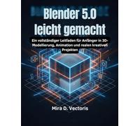 Blender 5.0 leicht gemacht: Ein vollständiger Leitfaden für Anfänger in 3D-Modellierung, Animation und realen kreativen Projekten