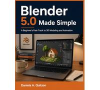 Blender 5.0 Made Simple: A Beginner’s Fast-Track to 3D Modeling and Animation
