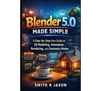 Blender 5.0 Made Simple: A Step-by-Step User Guide to 3D Modeling, Animation, Rendering, and Geometry Nodes