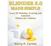 Blender 5.0 Made Simple: Learn 3D Modeling, Texturing, and Animation Without the Confusion