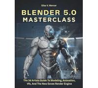 BLENDER 5.0 MASTERCLASS: The 3d Artists Guide To Modeling, Animation, Vfx, And The New Eevee Render Engine