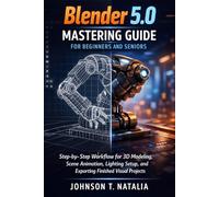 Blender 5.0 Mastering Guide for Beginners and Seniors: Step-by-step workflow for 3D modeling, scene animation, lighting setup, and exporting finished visual projects