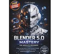Blender 5.0 Mastery for Absolute Beginners: A Step-by-Step Guide to Create Stunning 3D Models for Animation, Rendering & 3D Printing (Includes Downloadable Practice Files)