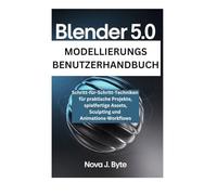 BLENDER 5.0 MODELLIERUNGS BENUTZERHANDBUCH: Schritt-für-Schritt-Techniken für praktische Projekte, spielfertige Assets, Sculpting und Animations-Workflows