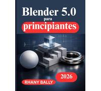 Blender 5.0 para principiantes: Una guía práctica para el diseño y la animación 3D