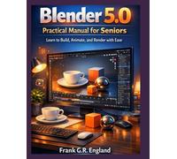 Blender 5.0 Practical Manual for Seniors: Learn to Build, Animate, and Render with Ease