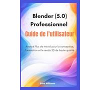 Blender 5.0 Professionnel Guide de l'utilisateur: Avancé Flux de travail pour la conception, l'animation et le rendu 3D de haute qualité