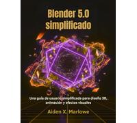 Blender 5.0 simplificado: Una guía de usuario simplificada para diseño 3D, animación y efectos visuales