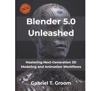 Blender 5.0 Unleashed: Mastering Next-Generation 3D Modeling and Animation Workflows (Next-Gen Tech Mastery Series)
