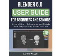 BLENDER 5.0 USER GUIDE 2026 FOR BEGINNERS AND SENIORS: Create 3D Art, Animations, and Models with Step-by-Step Visual Tutorials