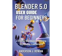 BLENDER 5.0 USER GUIDE FOR BEGINNERS: A Step-by-Step Guide to Learning 3D Modeling from Scratch