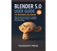 Blender 5.0 User Guide for Beginners and Seniors: Step-by-step instructions for modeling, geometry nodes, animation, rendering, and video editing