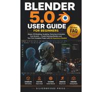 BLENDER 5.0 USER GUIDE FOR BEGINNERS: Master 3D Modeling, Sculpting, Texturing & Animation from Scratch - Create Stunning Renders and Your First Complete Project with No Experience Needed