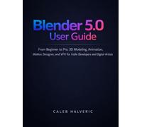 Blender 5.0 user guide: From Beginner to Pro 3D Modeling, Animation, Motion designer, and VFX for Indie Developers and Digital Artists.