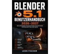 Blender 5.1 Benutzerhandbuch 2026-2027: 3D-Modellierung, Animation und Rendering meistern - Schritt für-Schritt-Anleitung für Einsteiger und Fortgeschrittene