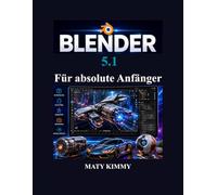 Blender 5.1 Für absolute Anfänger: Schritt-für-Schritt-Anleitung für 3D Modellierung, Animation, Bildhauerei, Rendering und visuelle Effekte