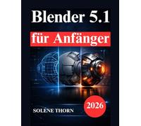 Blender 5.1 für Anfänger: Praktisches Handbuch zu 3D Modellierung, Beleuchtung, Materialien und Animation