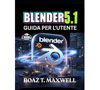 Blender 5.1 Guida Per L'utente: La guida completa alla creazione di modelli 3D, animazioni, ambienti e rendering cinematografici.