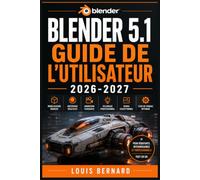 Blender 5.1 Guide de l'Utilisateur 2026-2027: Maitrisez la Modelisation 3D, l'Animation, la Sculpture et le Rendu Professionnel -- du Debutant a l'Expert