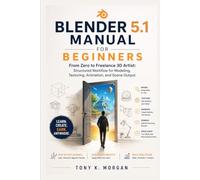 Blender 5.1 Manual for Beginners: From Zero to Freelance 3D Artist: Structured Workflow for Modeling, Texturing, Animation, and Scene Output (Applications Software and multimedia guides)