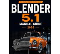 BLENDER 5.1 MANUAL GUIDE 2026: A Complete Step-by-Step Guide to Mastering 3D Modeling, Animation, Rendering, and Visual Design with Practical Workflows