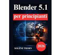 Blender 5.1 per principianti: Manuale pratico di modellazione 3D, illuminazione, materiali e animazione