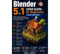 Blender 5.1 User Guide: A step-by-step guide for beginners to understand the workspace, learn modeling, texturing, animation, lighting, and rendering, and create clean 3D images