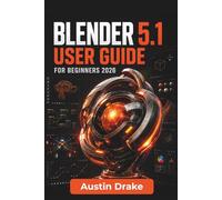 Blender 5.1 USER GUIDE For Beginners 2026: Building 3D Models, Creating Animations, Designing Realistic Scenes, Editing Videos, and Developing Confident Creative Workflows for Everyday Projects