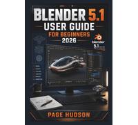 Blender 5.1 User Guide for Beginners 2026: Create 3D Models, Animations, Realistic Scenes, Materials, Visual Effects, And Creative Projects With ... From The Basics To Advanced Workflows.