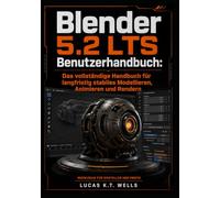 Blender 5.2 LTS Benutzerhandbuch: Das vollständige Handbuch für langfristig stabiles Modellieren, Animieren und Rendern
