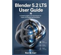 BLENDER 5.2 LTS USER GUIDE: In-Depth Insights and Techniques for Expert 3D Design and Animation